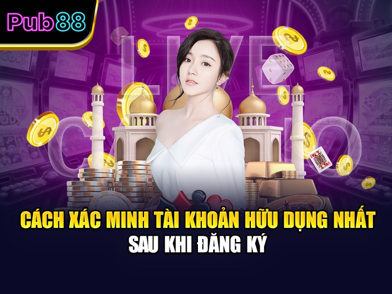 Cách xác minh tài khoản hữu dụng nhất sau khi đăng ký