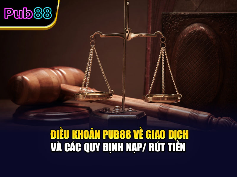 Điều khoản Pub88 về giao dịch và các quy định nạp/ rút tiền