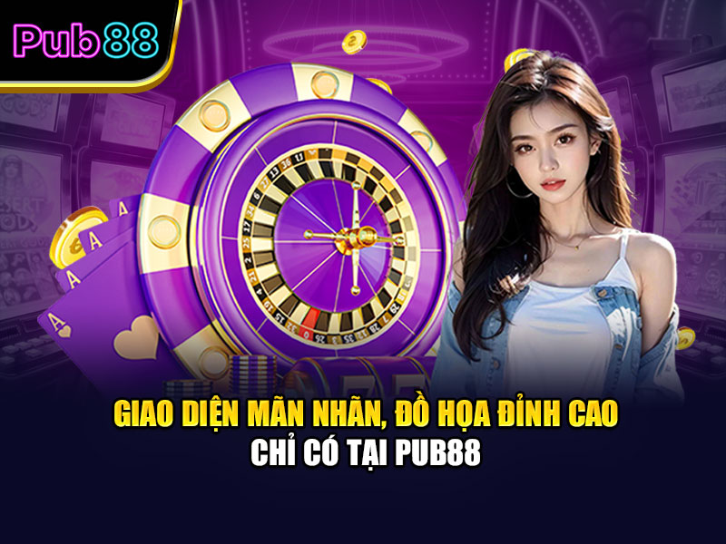 Giao diện mãn nhãn, đồ họa đỉnh cao chỉ có tại Pub88