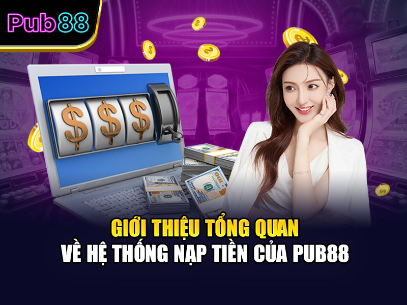 Giới thiệu tổng quan về hệ thống nạp tiền của Pub88