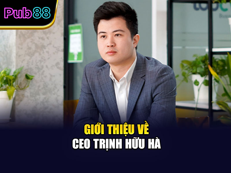 Sơ lược về tiểu sử CEO Trịnh Hữu Hà