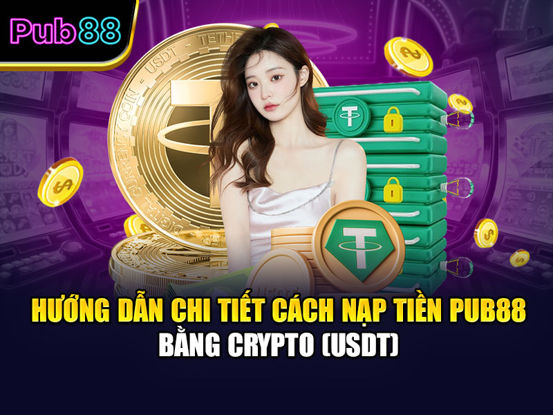 Hướng dẫn chi tiết cách nạp tiền Pub88 bằng Crypto (USDT)