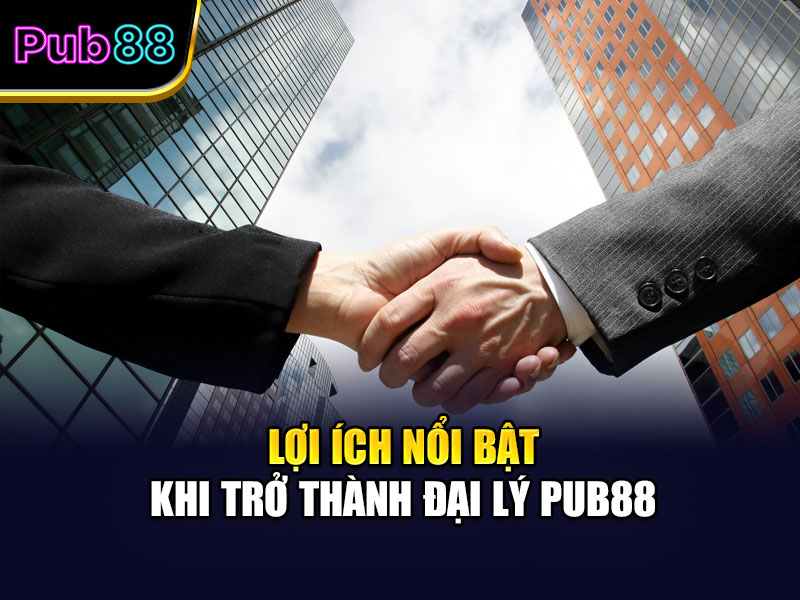 Lợi ích nổi bật khi trở thành đại lý Pub88