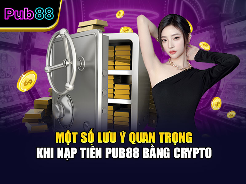 Một số lưu ý quan trọng khi nạp tiền Pub88 bằng Crypto