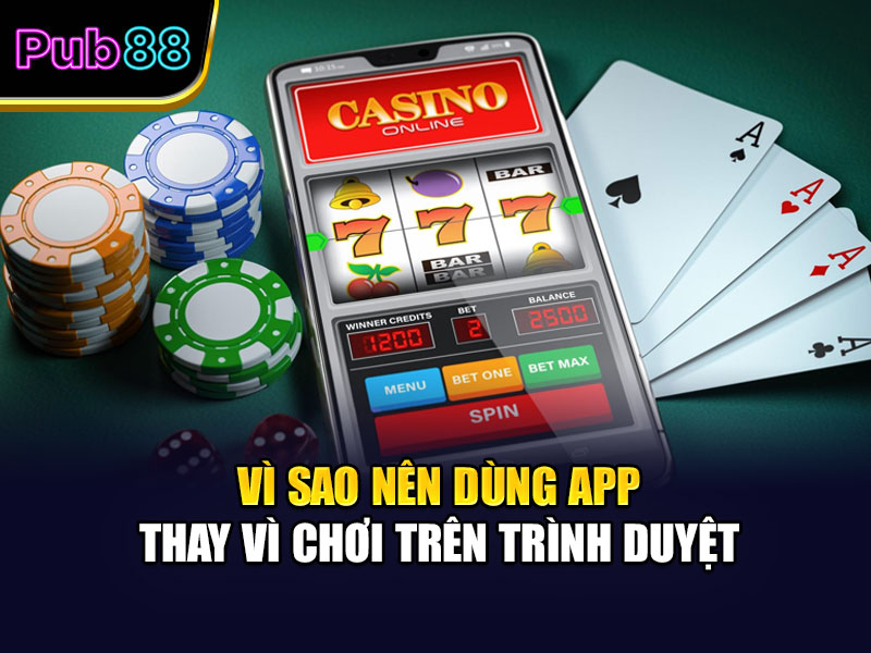 Vì sao nên dùng app thay vì chơi trên trình duyệt