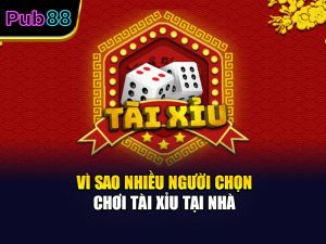 Vì sao nhiều người chọn chơi tài xỉu tại nhà
