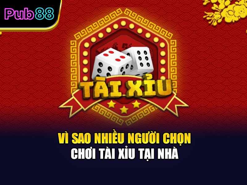 Vì sao nhiều người chọn chơi tài xỉu tại nhà